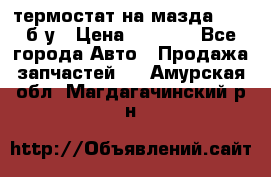 термостат на мазда rx-8 б/у › Цена ­ 2 000 - Все города Авто » Продажа запчастей   . Амурская обл.,Магдагачинский р-н